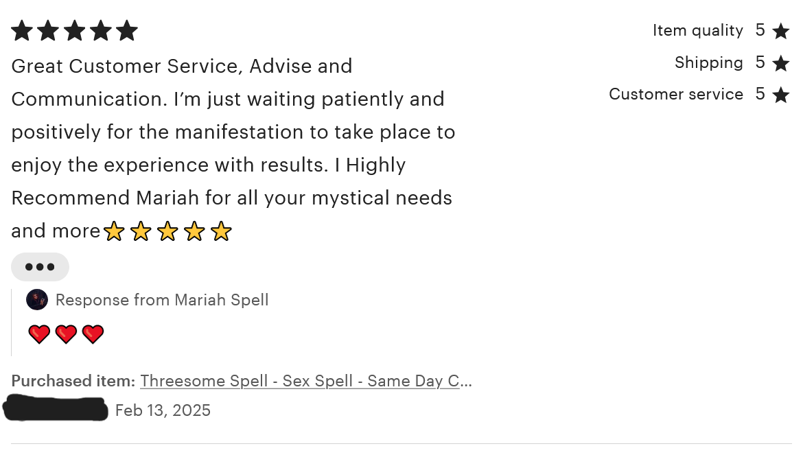 A review of the 'Threesome Spell.' The reviewer rated five stars for item quality, shipping, customer service, and overall. The review reads, 'Great Customer Service, Advise and Communication. I'm just waiting patiently and positively for the manifestation to take place to enjoy the experience with results. I Highly Recommend Mariah for all your mystical needs and more.' This review was left on February 13, 2025.