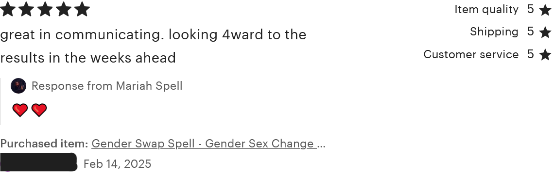 A review for the 'Gender Swap Spell.' This person rated five stars for item quality, shipping, customer service, and overall. The review reads, 'great in communicating. looking 4ward to the results in the weeks ahead'. This review was left on February 14, 2025.